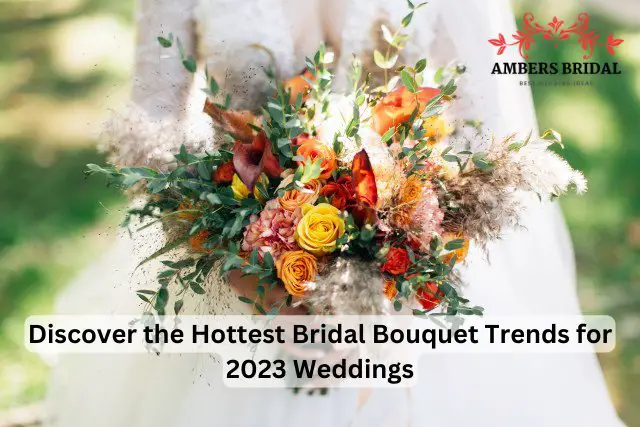 Discover the Hottest Bridal Bouquet Trends for 2023 Weddings