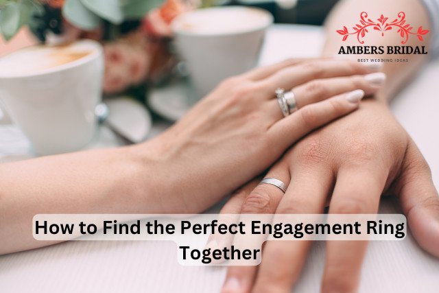 How to Find the Perfect Engagement Ring Together