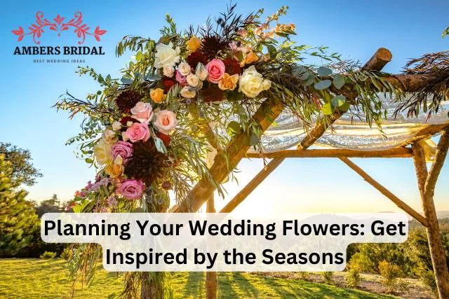 Planning Your Wedding Flowers: Get Inspired by the Seasons