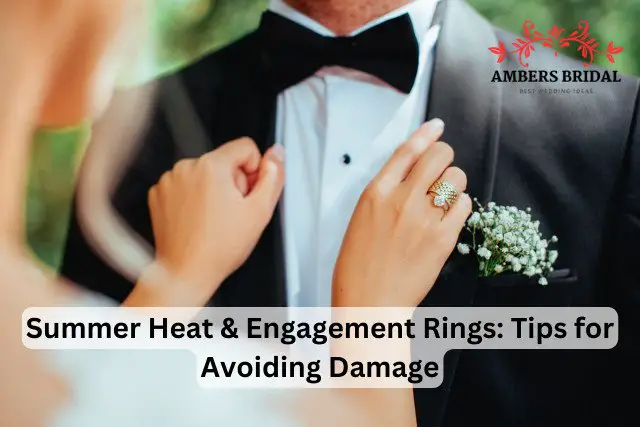 Summer Heat & Engagement Rings: Tips for Avoiding Damage