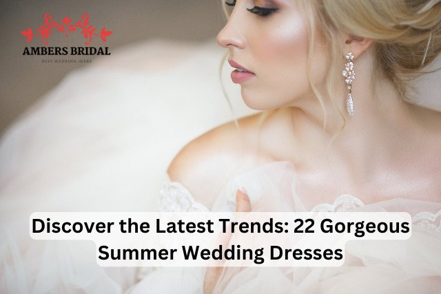 Discover the Latest Trends: 22 Gorgeous Summer Wedding Dresses